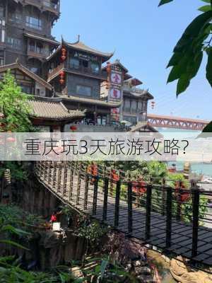 重庆玩3天旅游攻略?