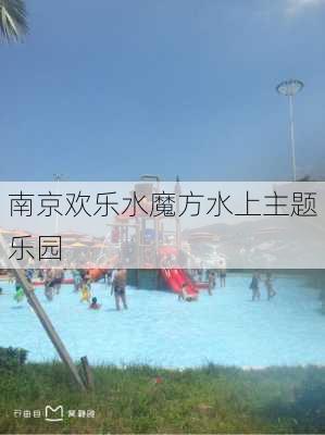 南京欢乐水魔方水上主题乐园